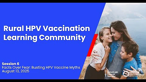 2025 Rural HPV Vaccination Learning Community - Facts Over Fear: Busting HPV Vaccine Myths