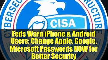 Feds Warn iPhone & Android Users: Change Apple, Google, Microsoft Passwords NOW for Better Security