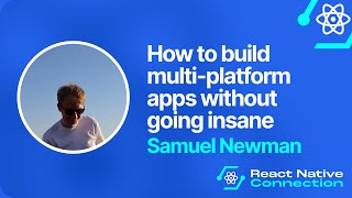 React Native Connection 2025 - Samuel Newman - How to build multi-platform apps without going insane