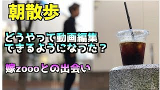【朝散歩】どうやって編集できるようになった？嫁zoooとの出会い！