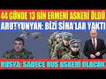 44 GÜNDE 13 BİN ERMENİ ASKERİ ÖLDÜRÜLDÜ / ARUTYUNYAN: BİZİ SİHA’LAR YAKTI/RUSYA: SADECE RUS ASKERİ..