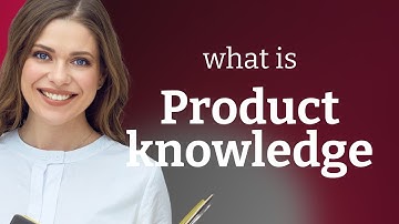 Understanding "Product Knowledge": A Key to Success