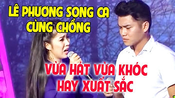 Lê Phương VỪA HÁT VỪA KHÓC khi SONG CA CÙNG CHỒNG khiến GK GIÀN GIỤA NƯỚC MẮT