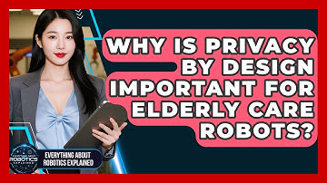 Why Is Privacy By Design Important For Elderly Care Robots? - Everything About Robotics Explained