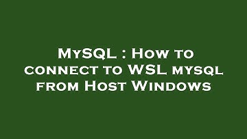 MySQL : How to connect to WSL mysql from Host Windows
