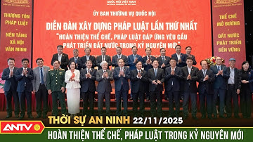 Thời sự an ninh ngày 22/11: Hoàn thiện thể chế, pháp luật phải là 