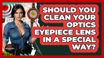 Should You Clean Your Optics Eyepiece Lens In A Special Way? - The Marksman