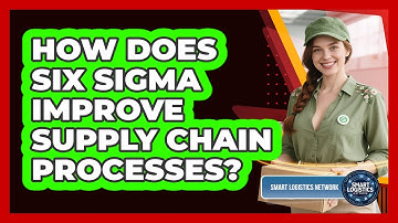 How Does Six Sigma Improve Supply Chain Processes? - Smart Logistics Network