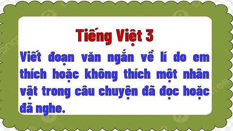 Viết đoạn văn ngắn về lí do em thích, không thích một nhân vật trong câu chuyện đã đọc hoặc đã nghe