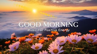 Beautiful Relaxing Morning Music For Stress Relief  Wake Up Happy & Positive Energy