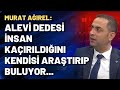 Murat Ağırel: Alevi dedesi insan kaçırıldığını kendisi araştırıp buluyor, suç duyurusunda bulunuyor.