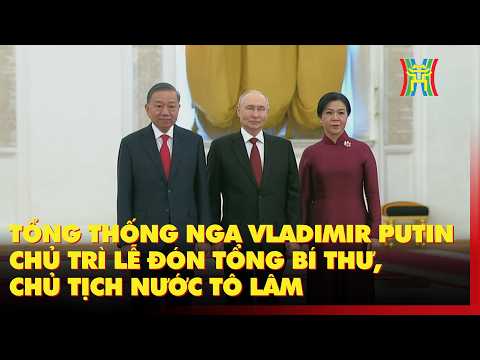 🔴 Tổng thống Nga Vladimir Putin chủ trì Lễ đón Tổng Bí thư, Chủ tịch nước Tô Lâm