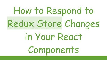 How to Respond to Redux Store Changes in Your React Components