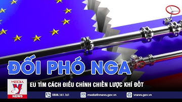 Đối phó Nga, Liên minh châu Âu (EU) tìm cách điều chỉnh chiến lược khí đốt gấp - VNEWS