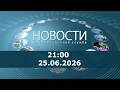 Новости 21:00 за 25 июня 2026 г.