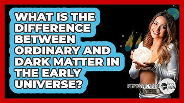 What Is The Difference Between Ordinary And Dark Matter In The Early Universe? - Physics Frontier