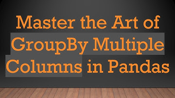 Master the Art of GroupBy Multiple Columns in Pandas
