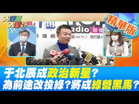大新聞大爆卦 于北辰成政治新星 聲量僅次蔡韓 為了前途改投綠 將成綠營黑馬 中天新聞CtiNews 精華版