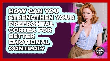 How Can You Strengthen Your Prefrontal Cortex For Better Emotional Control? - The Everyday Why