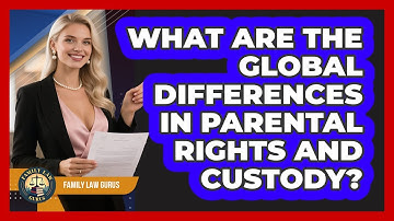 What Are The Global Differences In Parental Rights And Custody? - Family Law Gurus