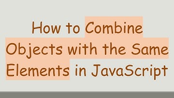 How to Combine Objects with the Same Elements in JavaScript