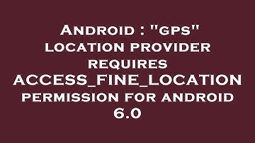 Android : "gps" location provider requires ACCESS_FINE_LOCATION permission for android 6.0