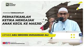 PERHATIKANLAH KETIKA MENGAJAK ANAK KECIL KE MASJID | Ustadz Abu Ibrohim Muhammad Ali