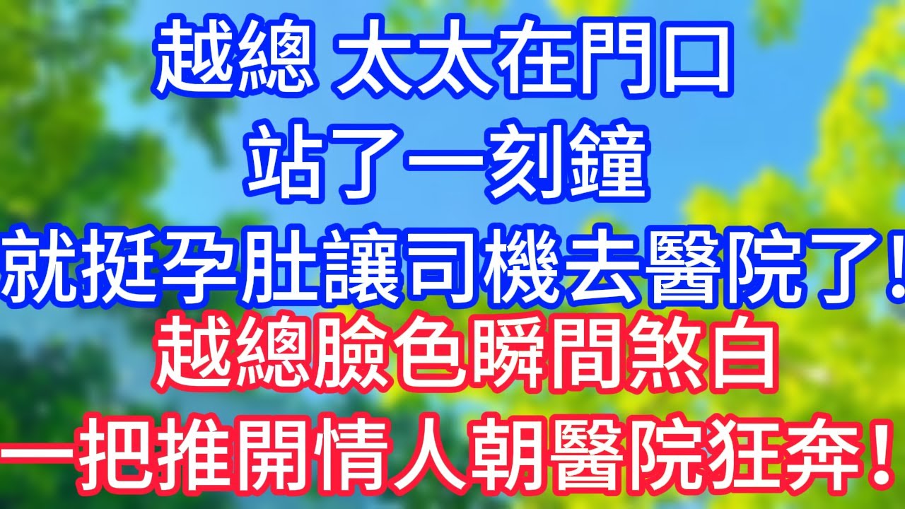 【爽文】越總，太太在門口站了一刻鐘，就挺孕肚讓司機去醫院了！越總臉色瞬間煞白，一把推開情人，朝醫院狂奔！#情感故事 #生活經驗 #老年生活 #為人處世