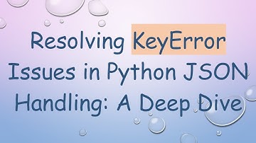Resolving KeyError Issues in Python JSON Handling: A Deep Dive