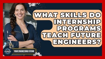 What Skills Do Internship Programs Teach Future Engineers? - Your Engineering Future