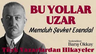 Bu Yollar Uzar Memduh Şevket Esendal Sesli Hikaye Seslendiren: Barış Okkay