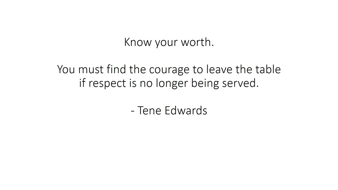 Know your worth. You must find the courage to leave the table if