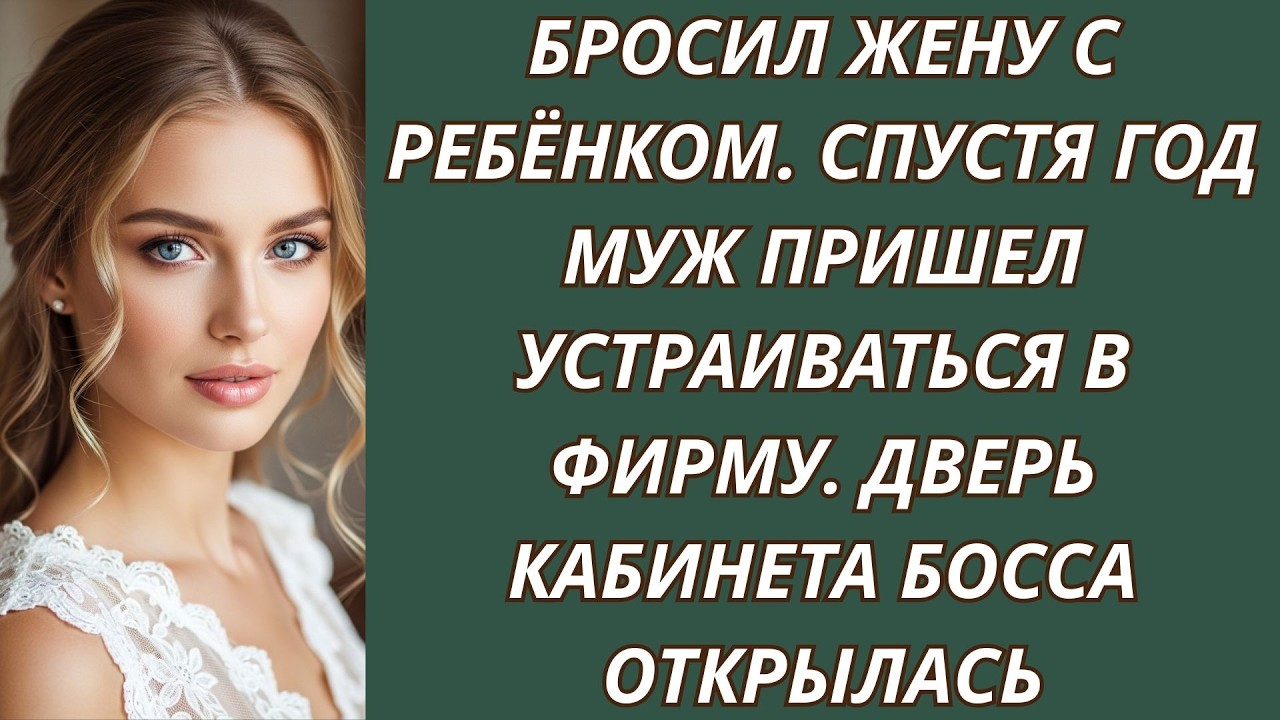 Бросил жену с ребёнком  Спустя год муж пришел устраиваться в фирму  Дверь кабинета босса откры