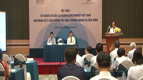 Cơ cấu lại ngành công nghiệp Việt Nam giai đoạn 2017 - 2020 hướng tới tăng trưởng nhanh và bền vững