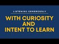 Listening generously listening with curiosity and intent to learn