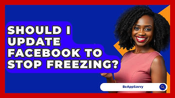 Should I Update Facebook To Stop Freezing? - Be App Savvy