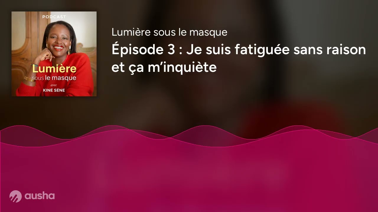 Épisode 3 : Je suis fatiguée sans raison et ça m’inquiète