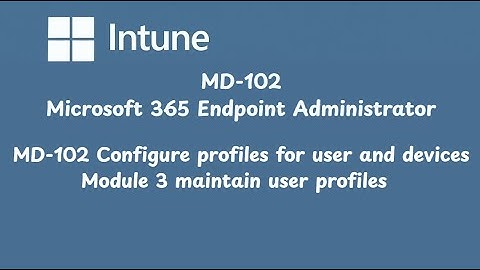 MD 102 Configure profiles for user and devices Module 3 maintain user profiles