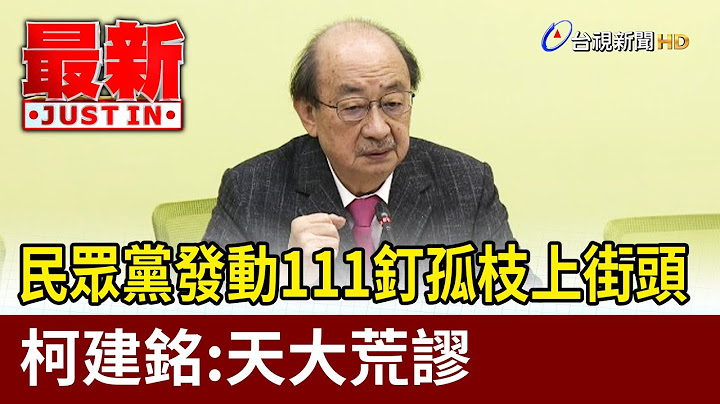 民眾黨發動111釘孤枝上街頭  柯建銘：天大荒謬【最新快訊】