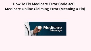 How To Fix Medicare Error Code 320 – Medicare Online Claiming Error (Meaning & Fix)