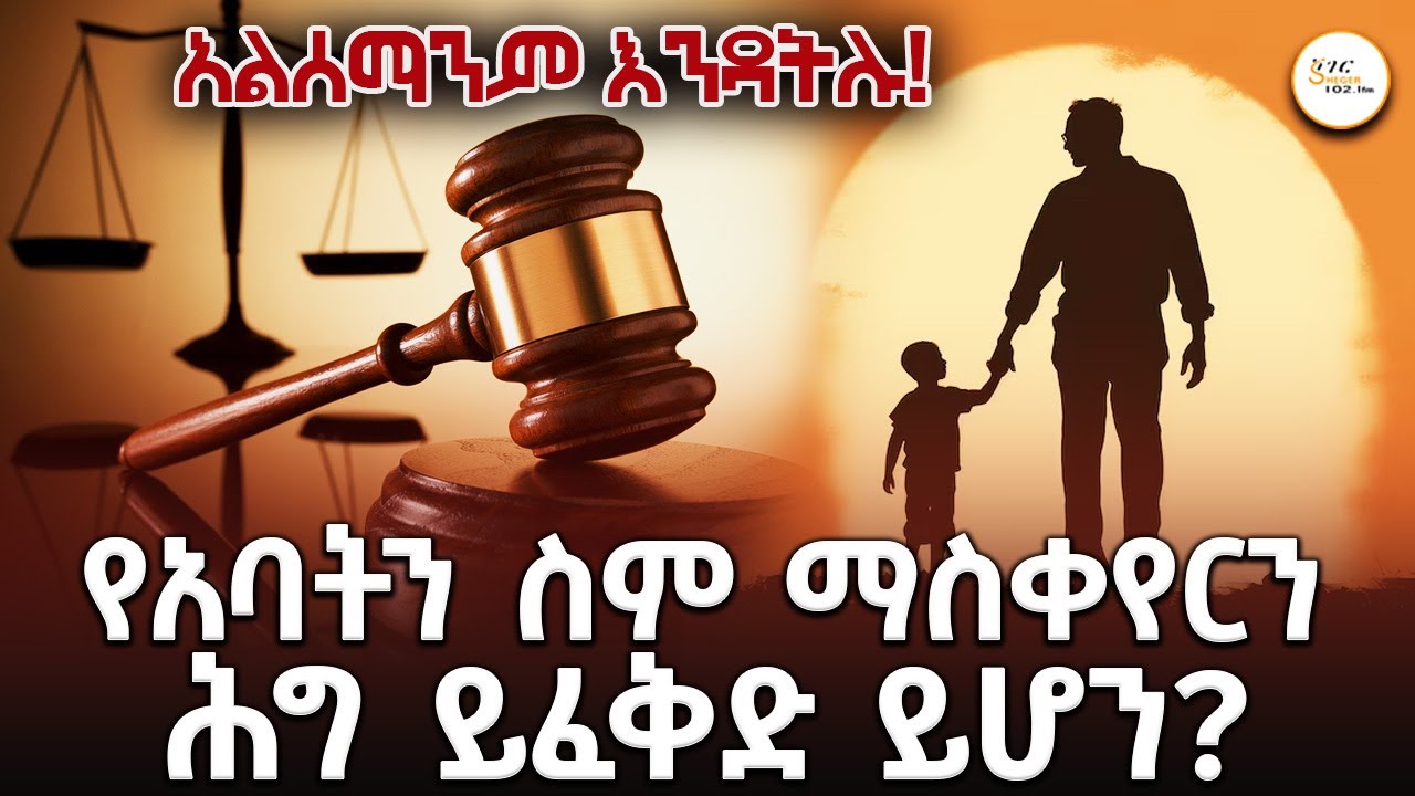 የአባት ስም መቀየር ይቻላልን? አልሰማንም እንዳትሉ!@ShegerFM1021Radio