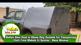 Bullion Vans Used In Ghana Only Suitable For Transporting Cloth From Makola To Spintex - Nana Akomea