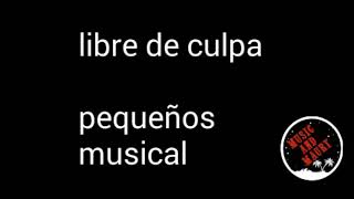 Libre de culpa - pequeños musical (letra)