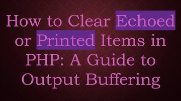 How to Clear Echoed or Printed Items in PHP: A Guide to Output Buffering