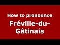 Ref:Z1ZKgor9fQU How to pronounce fr�ville-du-g�tinais (french/france) - pronouncenames.com