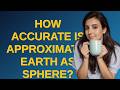 Gis: How accurate is approximating Earth as sphere?