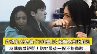 許瑋甯.林依晨《不夠善良》敵變友惹哭劇迷！為戲剪激短髮，送她最後一程不捨鼻酸...