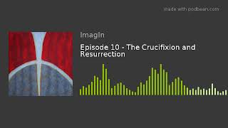 Episode 10 - The Crucifixion and Resurrection