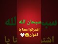 كلمة يا حنان يا منان أدخلته الجنه سبحان الله العظيم اشتركوا معنا يا أخوان كلمة يا حنان يا منان أدخلته الجنه سبحان الله العظيم اشتركوا معنا يا أخوان