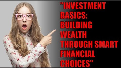 what are Investment Basics [ Building Wealth Through Smart Financial Choices]